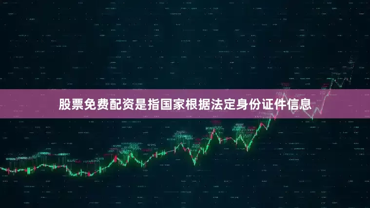 股票免费配资是指国家根据法定身份证件信息