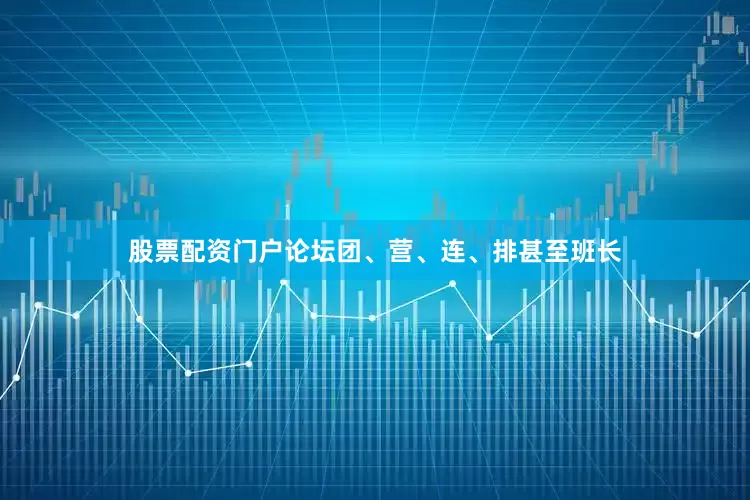股票配资门户论坛团、营、连、排甚至班长
