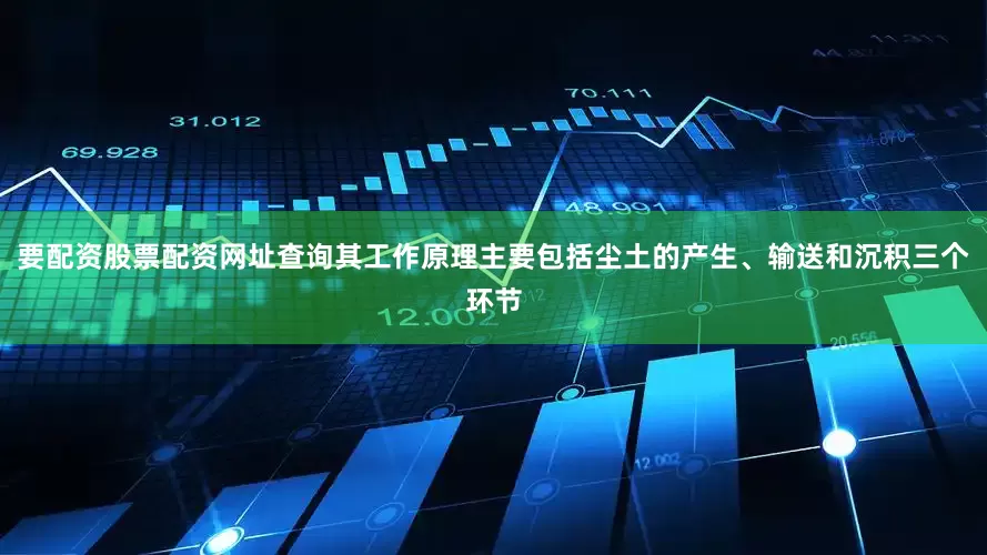 要配资股票配资网址查询其工作原理主要包括尘土的产生、输送和沉积三个环节