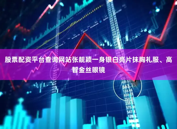 股票配资平台查询网站张靓颖一身银白亮片抹胸礼服、高智金丝眼镜
