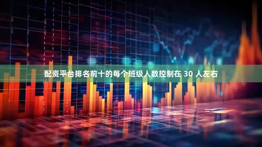 配资平台排名前十的每个班级人数控制在 30 人左右