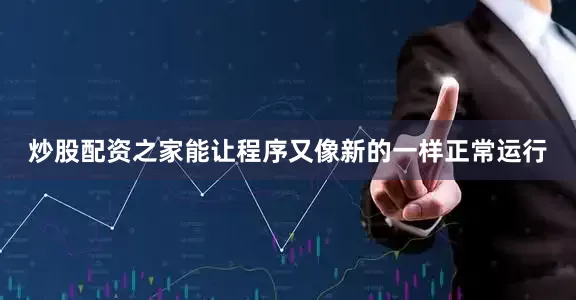炒股配资之家能让程序又像新的一样正常运行