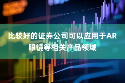 比较好的证券公司可以应用于AR眼镜等相关产品领域