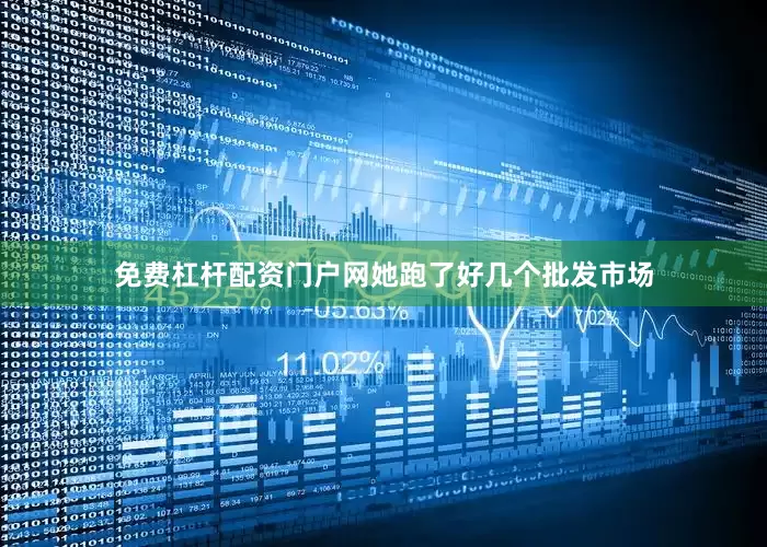 免费杠杆配资门户网她跑了好几个批发市场