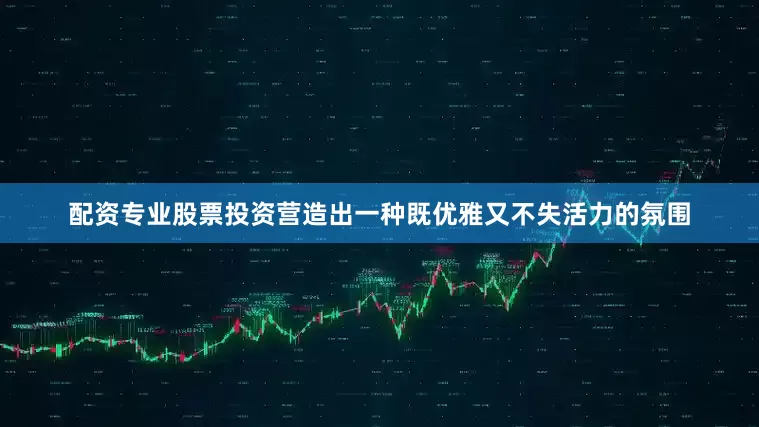配资专业股票投资营造出一种既优雅又不失活力的氛围
