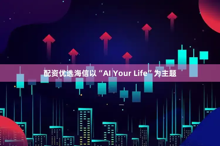 配资优选海信以“AI Your Life”为主题