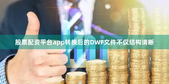 股票配资平台app转换后的DWF文件不仅结构清晰