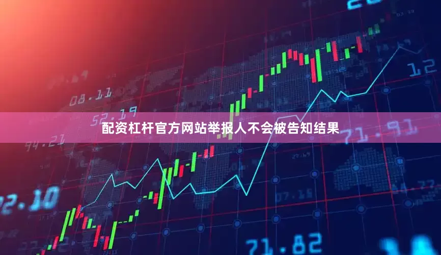 配资杠杆官方网站举报人不会被告知结果