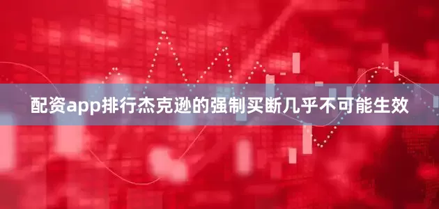 配资app排行杰克逊的强制买断几乎不可能生效