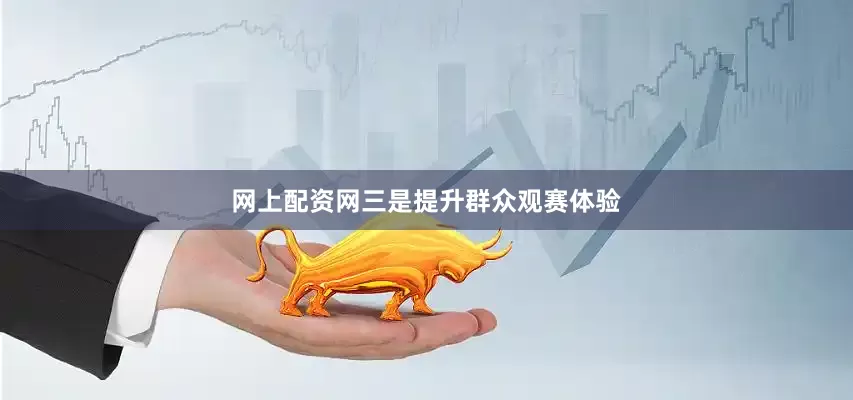 网上配资网三是提升群众观赛体验