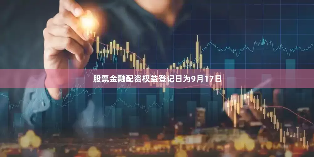 股票金融配资权益登记日为9月17日