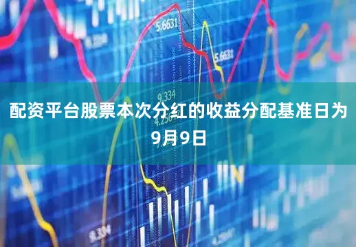 配资平台股票本次分红的收益分配基准日为9月9日
