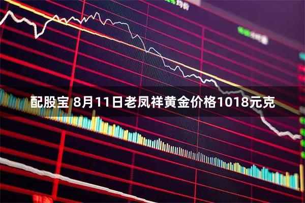 配股宝 8月11日老凤祥黄金价格1018元克