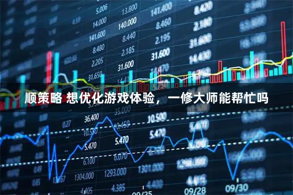 顺策略 想优化游戏体验，一修大师能帮忙吗