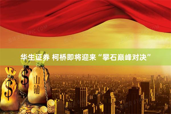 华生证券 柯桥即将迎来“攀石巅峰对决”
