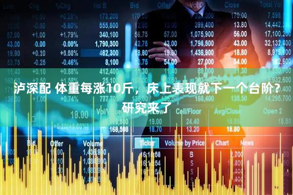 泸深配 体重每涨10斤，床上表现就下一个台阶？研究来了
