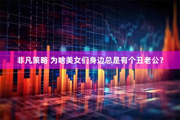 非凡策略 为啥美女们身边总是有个丑老公？