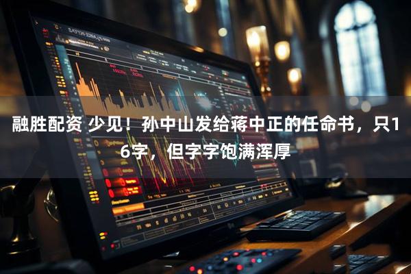 融胜配资 少见！孙中山发给蒋中正的任命书，只16字，但字字饱满浑厚