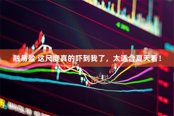 融易盈 这尺度真的吓到我了,太适合夏天看!