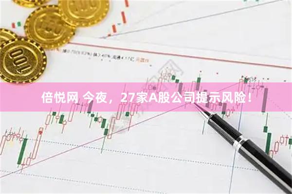 倍悦网 今夜,27家A股公司提示风险!
