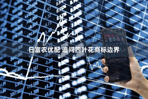 日富农优配 追问四叶花商标边界