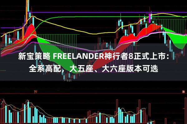 新宝策略 FREELANDER神行者8正式上市：全系高配，大五座、大六座版本可选