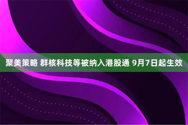 聚美策略 群核科技等被纳入港股通 9月7日起生效