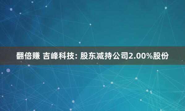 翻倍赚 吉峰科技: 股东减持公司2.00%股份